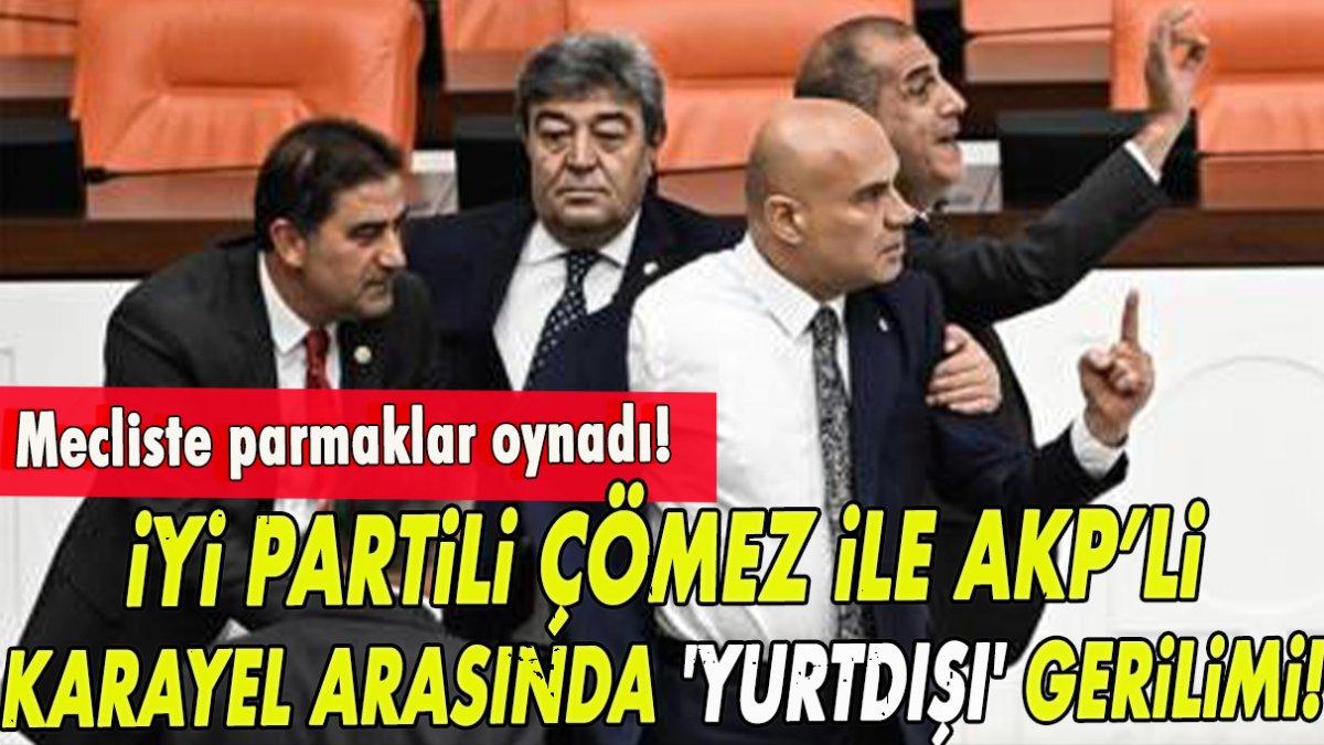 İYİ Partili Çömez ile AKP’li Karayel 'yurtdışı' gerilimi!