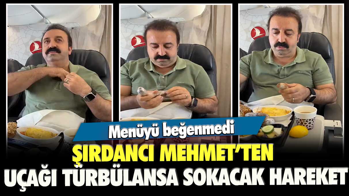 Menüyü beğenmedi: Şırdancı Mehmet’ten uçağı türbülansa sokacak hareket