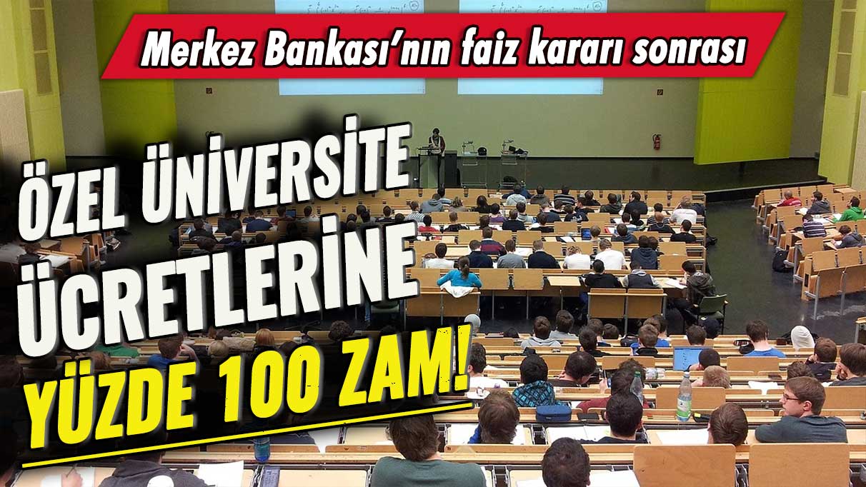 Merkez Bankası’nın faiz kararı sonrası: Özel üniversite ücretlerine yüzde 100 zam!