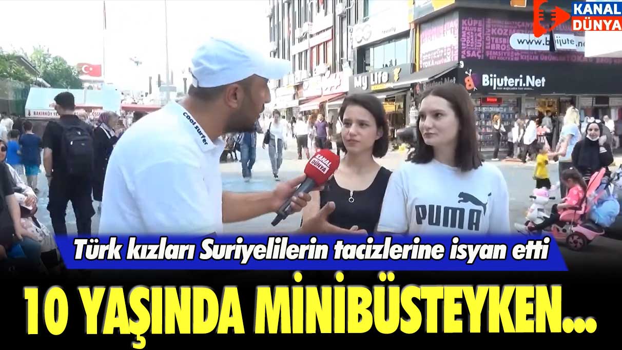 Türk kızları Suriyelilerin tacizlerine isyan etti: 10 yaşında minibüsteyken...