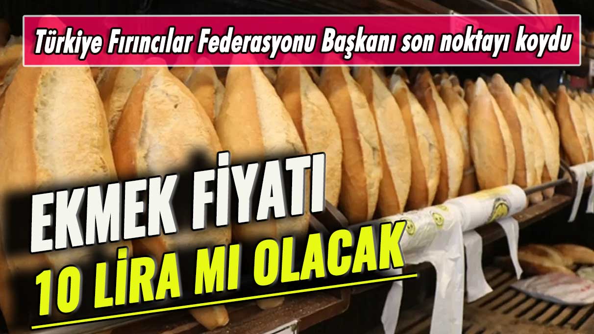 Fırıncılar Başkanı'ndan flaş açıklama: Ekmek 10 lira mı olacak?