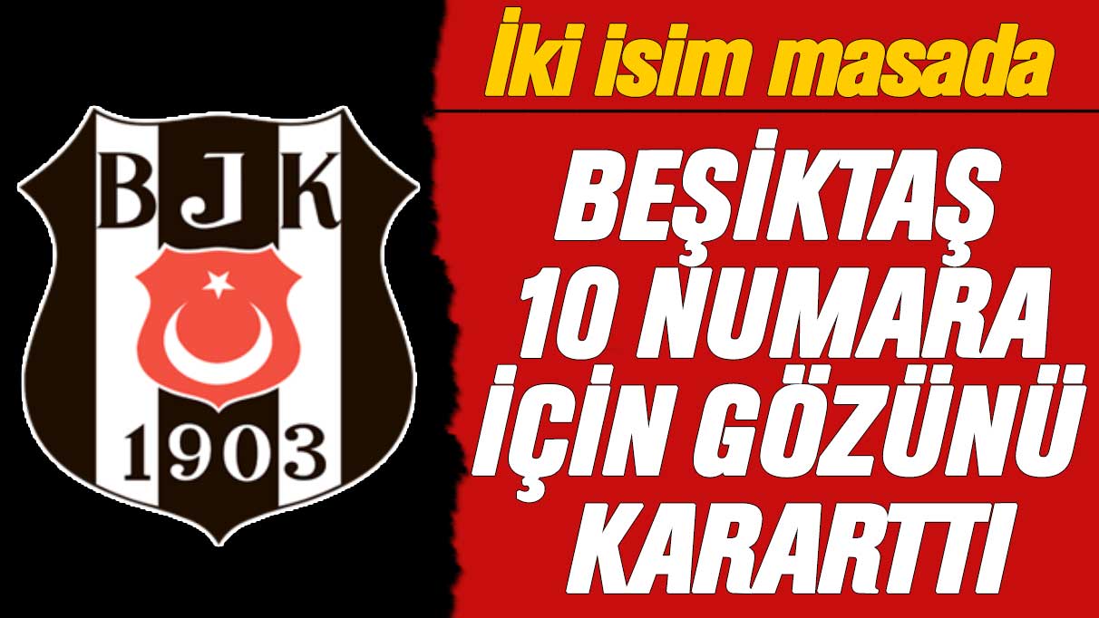 Beşiktaş 10 numara için gözü kararttı: İki isim masada