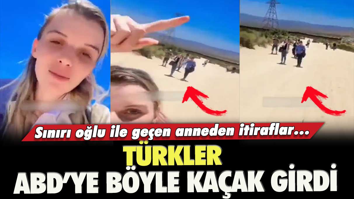 Türkler ABD’ye böyle kaçak girdi: Sınırı oğlu ile geçen anneden itiraflar…