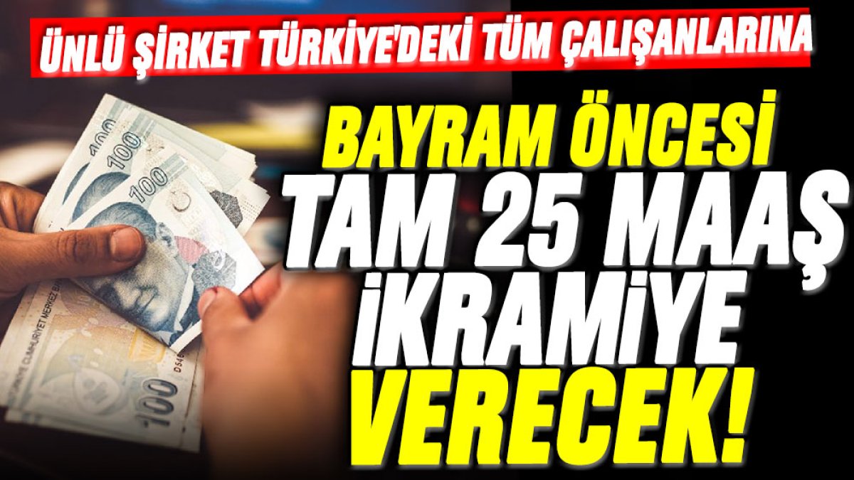 Ünlü şirket Türkiye'deki tüm çalışanlarına bayram öncesi 25 maaş ikramiye verecek! Böylesi ne görüldü ne de duyuldu