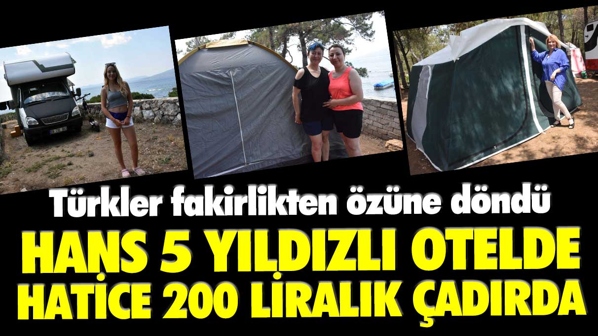 Türkler fakirlikten özüne döndü! Hans 5 yıldızlı otelde, Hatice 200 liralık çadırda tatil yapıyor