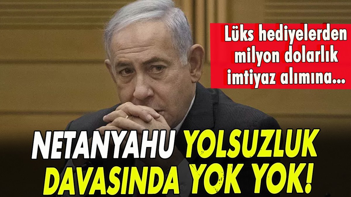 Netanyahu yolsuzluk davasında yok yok! Lüks hediyelerden, milyon dolarlık imtiyaz alımı suçlaması…
