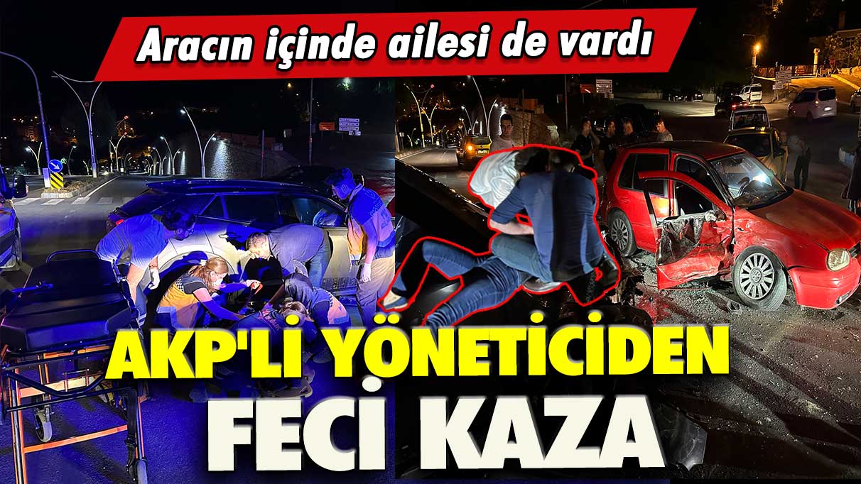 AKP'li yöneticiden feci kaza: Aracın içinde ailesi de vardı