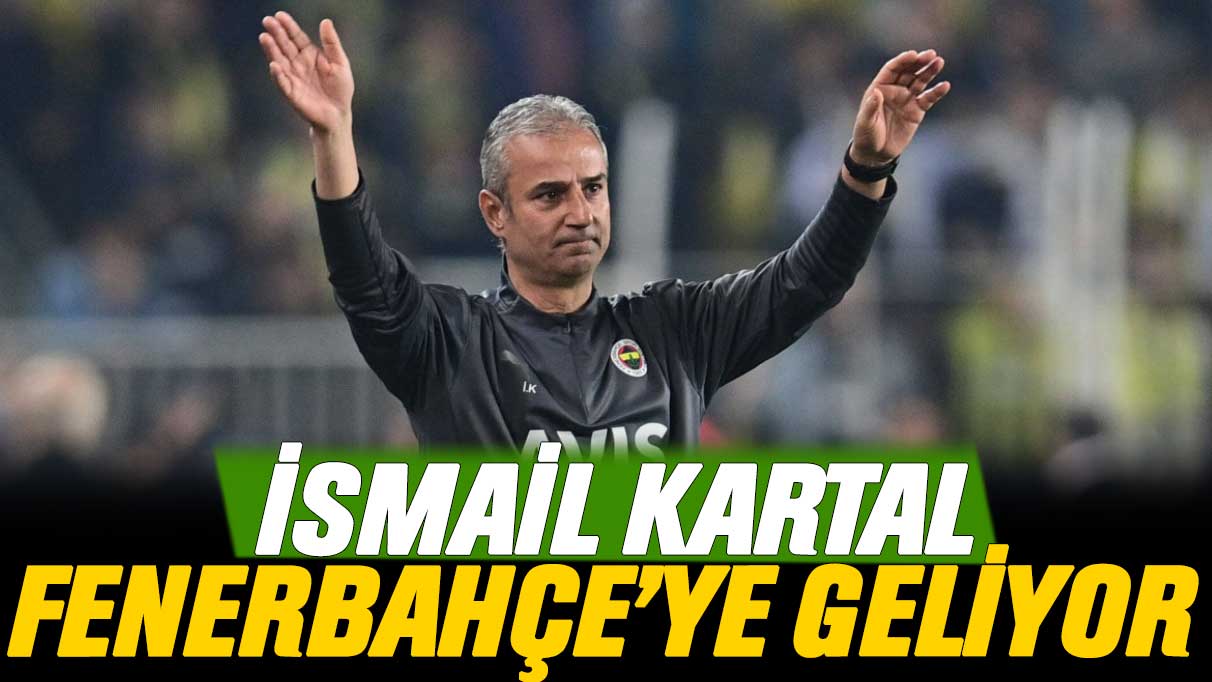 İsmail Kartal Fenerbahçe'ye geliyor
