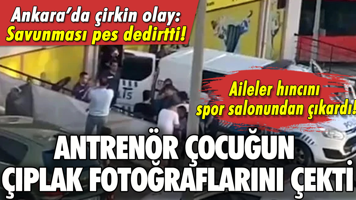Ankara'da çirkin olay: Antrenör çocuğun üstsüz fotoğraflarını çekti!