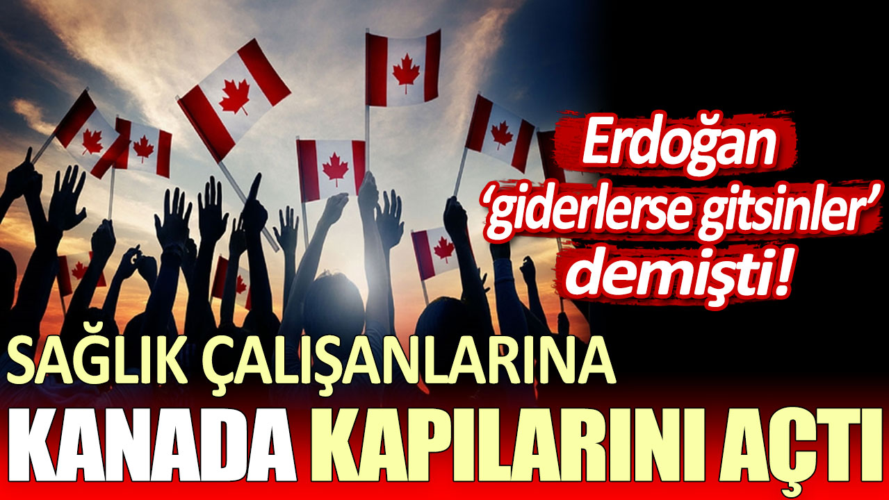 Erdoğan 'giderlerse gitsinler' demişti: Sağlık çalışanlarına Kanada kapılarını açtı