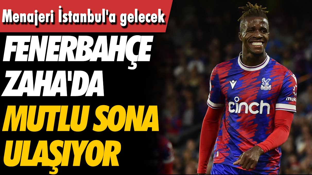 Menajeri İstanbul'a gelecek: Fenerbahçe Zaha'da mutlu sona ulaşıyor