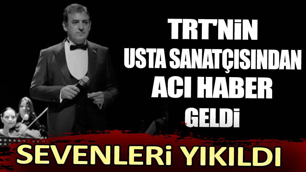 TRT'nin usta sanatçısından acı haber geldi! Sevenleri yıkıldı