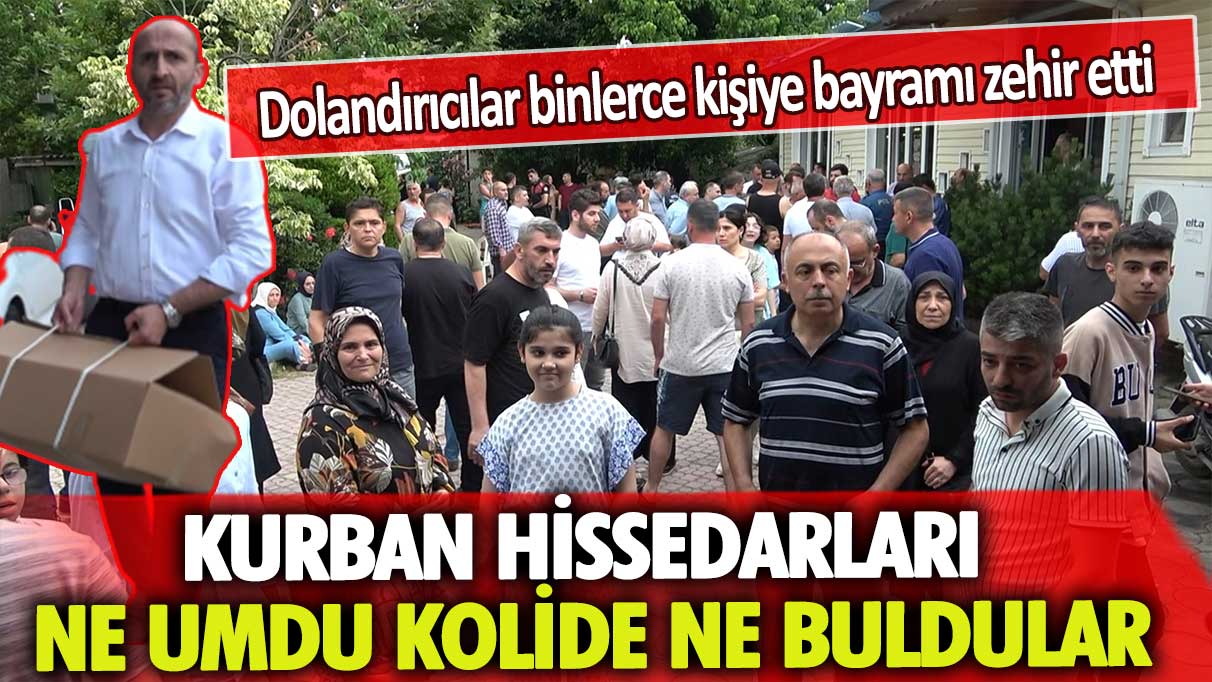 Dolandırıcılar binlerce kişiye bayramı zehir etti: Kurban hissedarları ne umdu kolide ne buldu