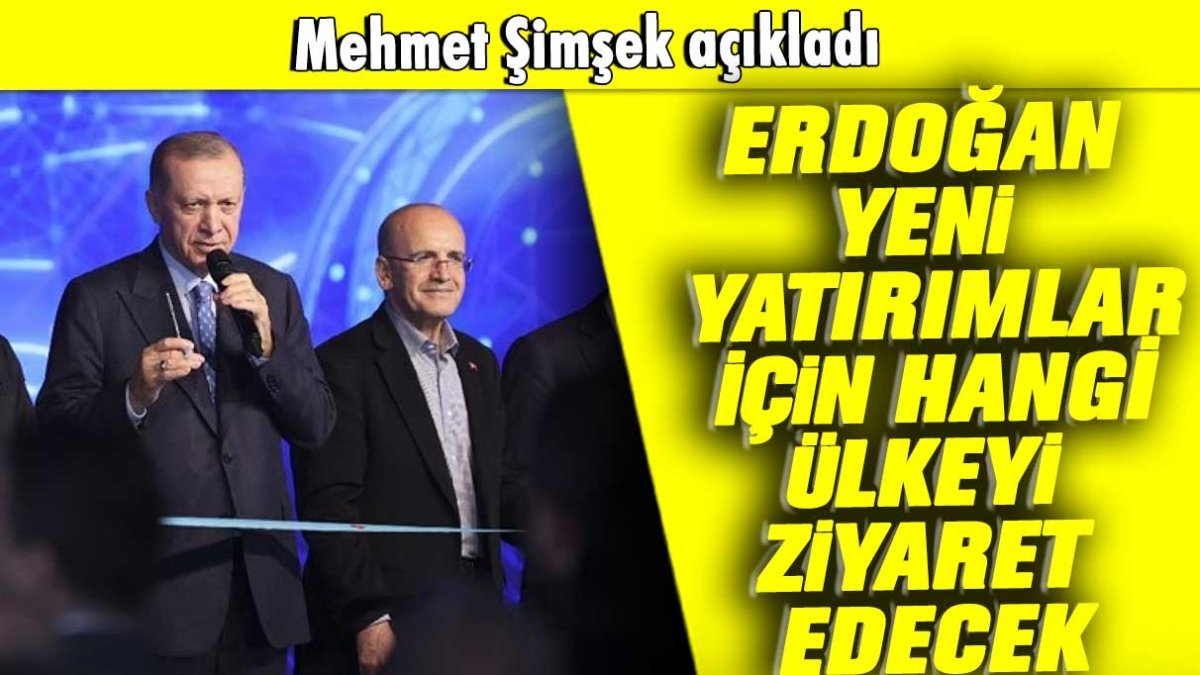 Mehmet Şimşek açıkladı: Erdoğan yeni yatırımlar için hangi ülkeyi ziyaret edecek