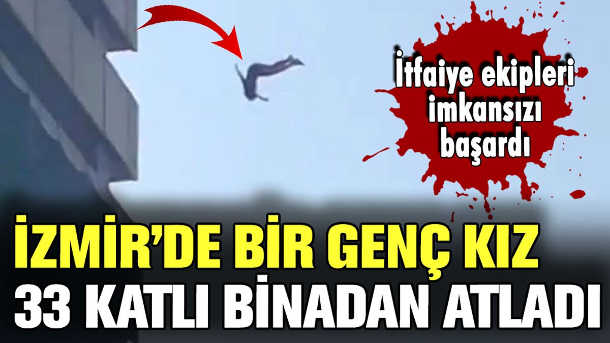 İzmir'de bir genç kız 33 katlı binadan aşağıya atladı: İtfaiye ekipleri imkansızı başardı