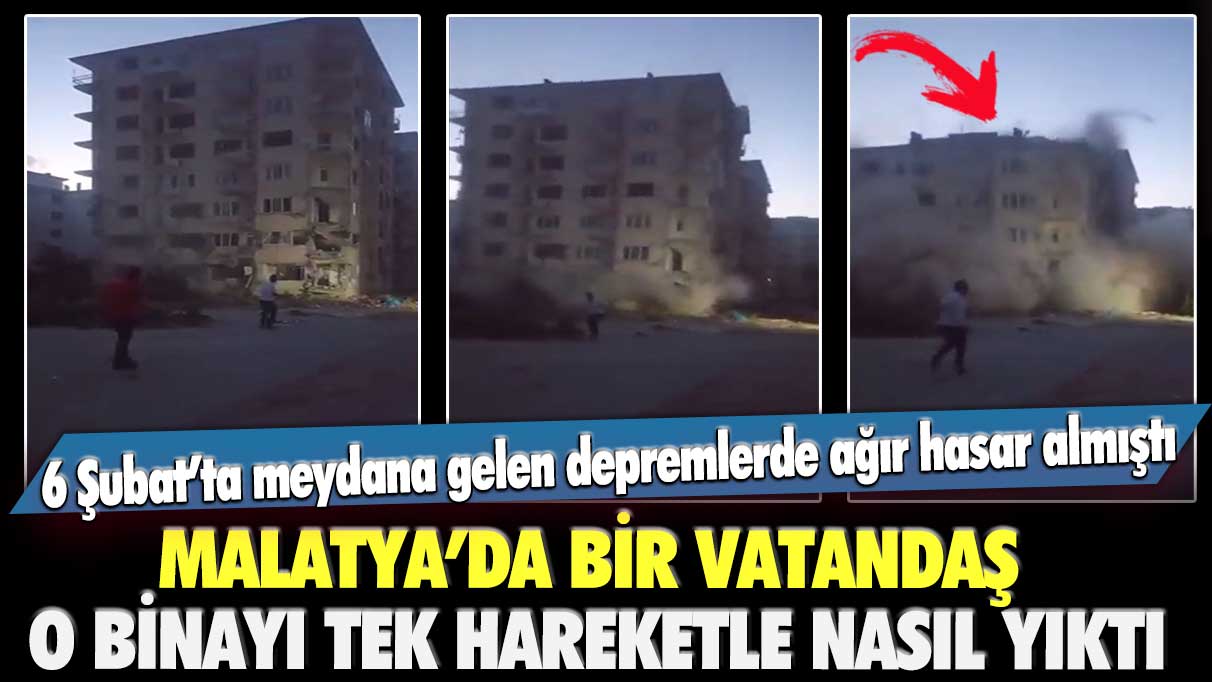 6 Şubat’ta meydana gelen depremlerde ağır hasar almıştı: Malatya’da bir vatandaş o binayı tek hareketle nasıl yıktı