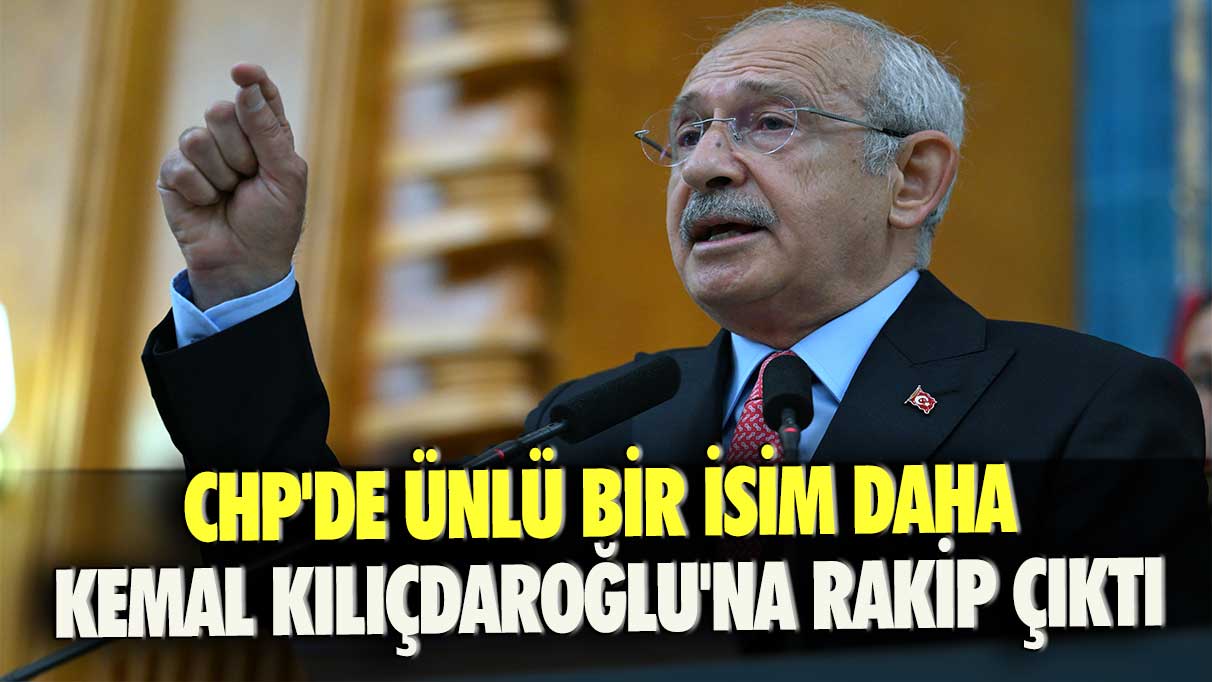 CHP'de ünlü bir isim daha Kemal Kılıçdaroğlu'na rakip çıktı