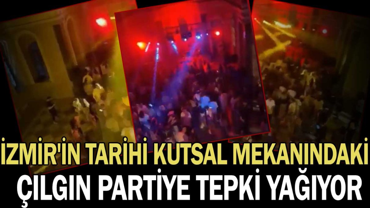 İzmir'in tarihi kutsal mekanındaki çılgın partiye tepki yağıyor