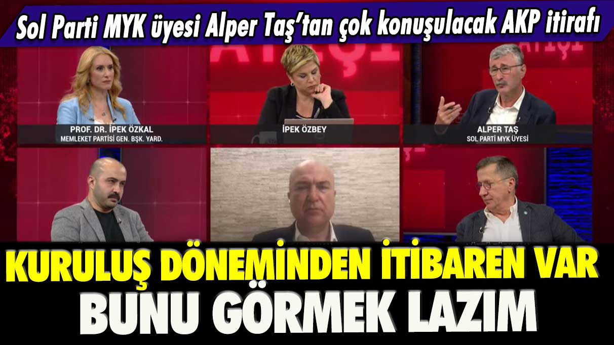 Sol Parti MYK üyesi Alper Taş’tan çok konuşulacak AKP itirafı: Kuruluş döneminden itibaren var bunu görmek lazım