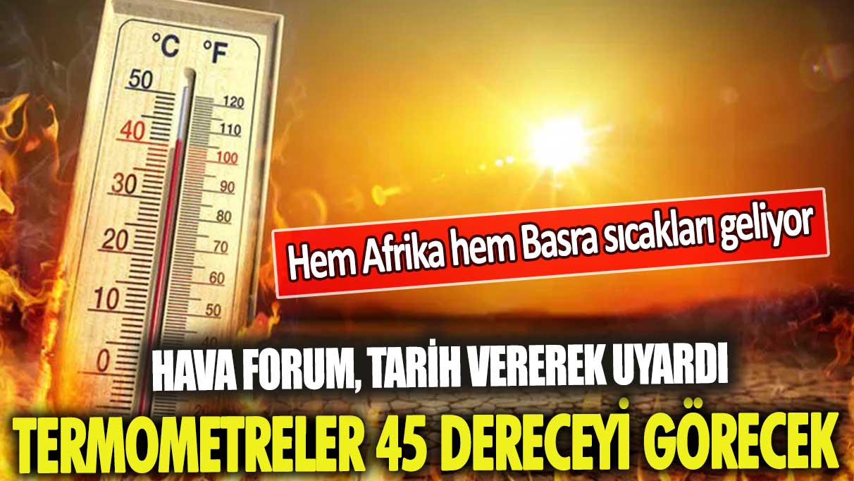 Hava Forum, tarih vererek uyardı: Termometreler 45 dereceyi görecek