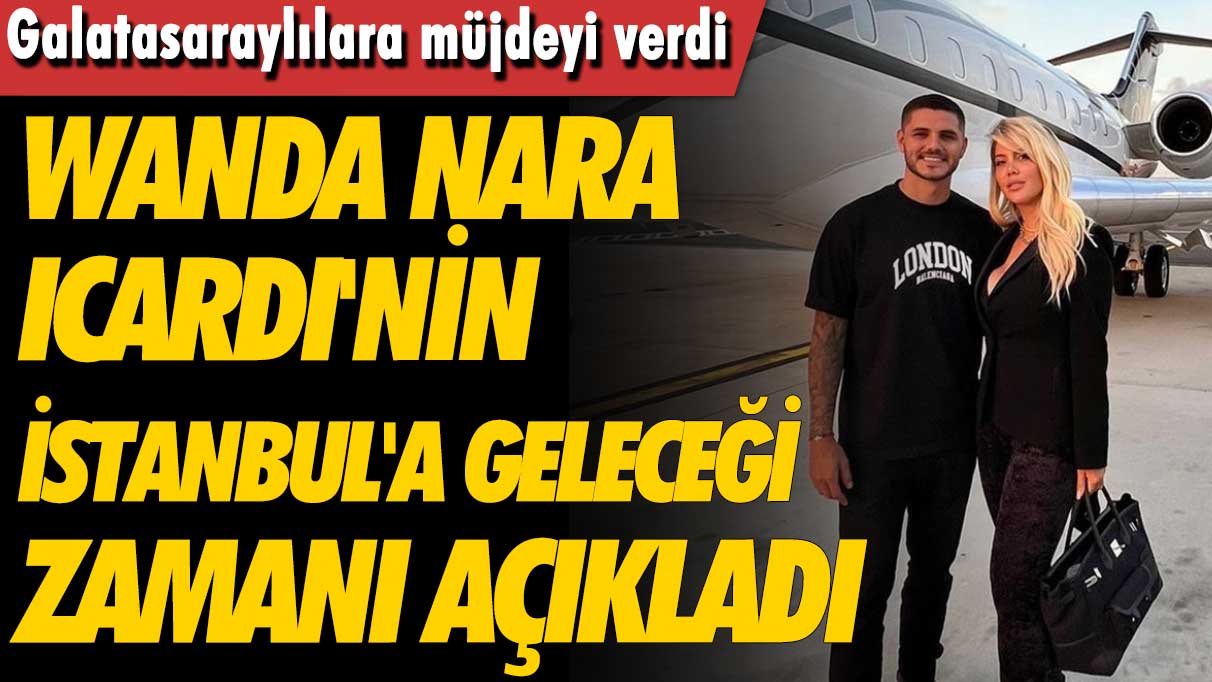 Galatasaraylılara müjdeyi verdi: Wanda Nara Icardi'nin İstanbul'a geleceği zamanı açıkladı