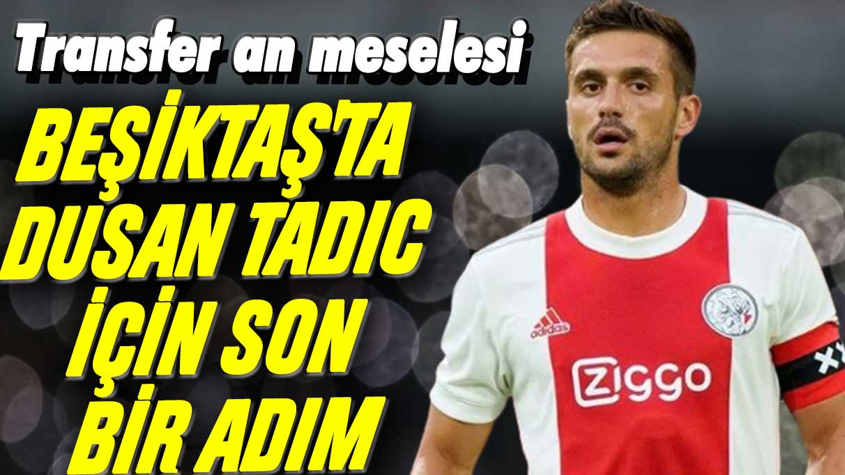 Transfer an meselesi: Beşiktaş'ta Dusan Tadic için son bir adım