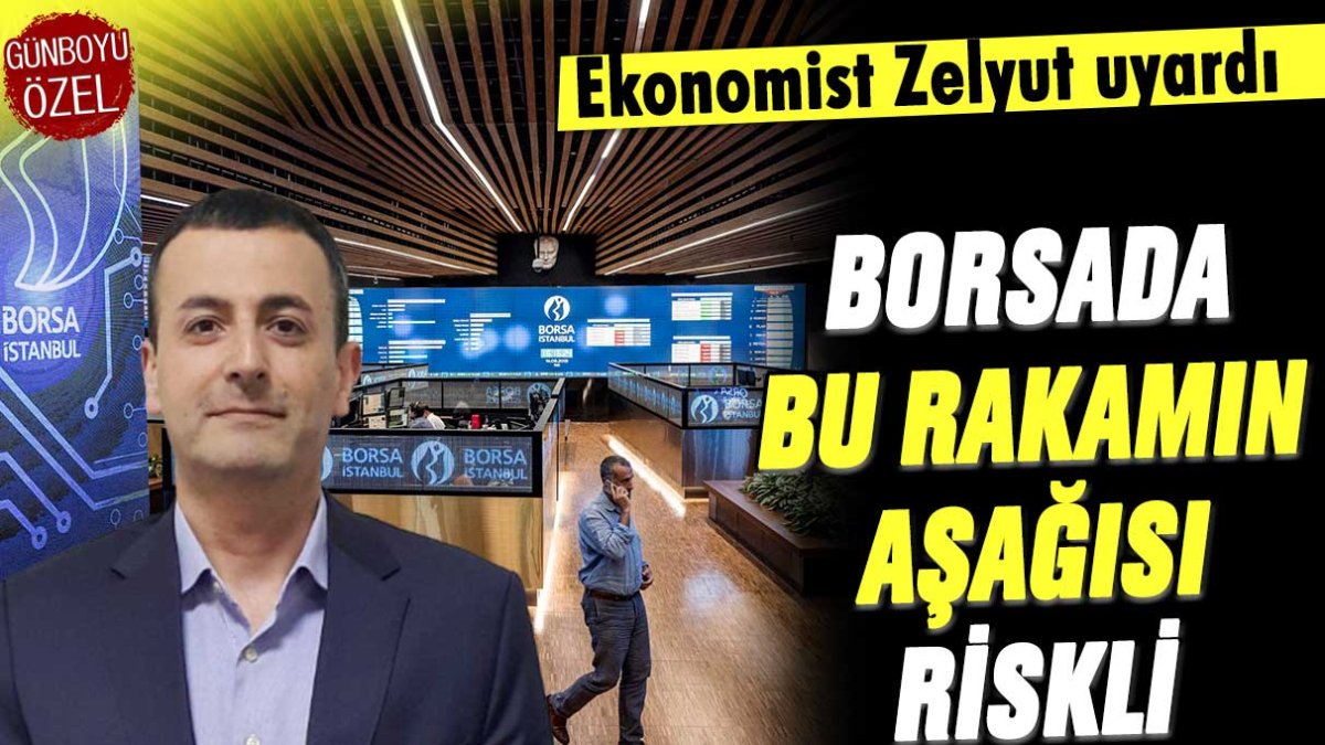 Ekonomist Zelyut açıkladı: Borsa'da bu rakamın aşağısı tehlikeli