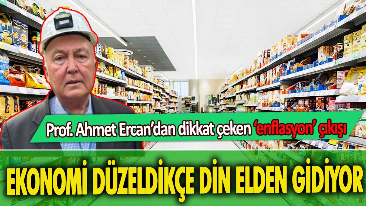 Prof. Ahmet Ercan’dan dikkat çeken ‘enflasyon’ çıkışı: Ekonomi düzeldikçe din elden gidiyor