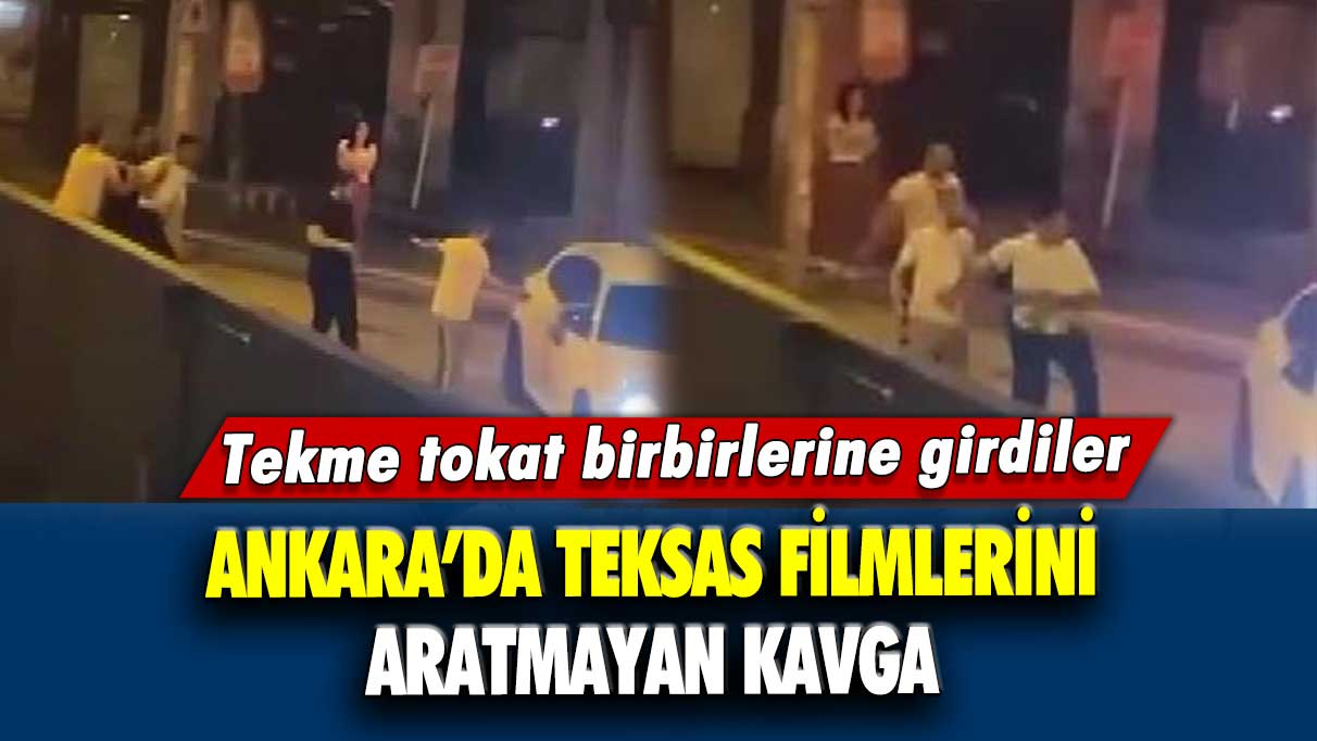 Ankara’da teksas filmlerini aratmayan kavga! Tekme tokat birbirlerine girdiler