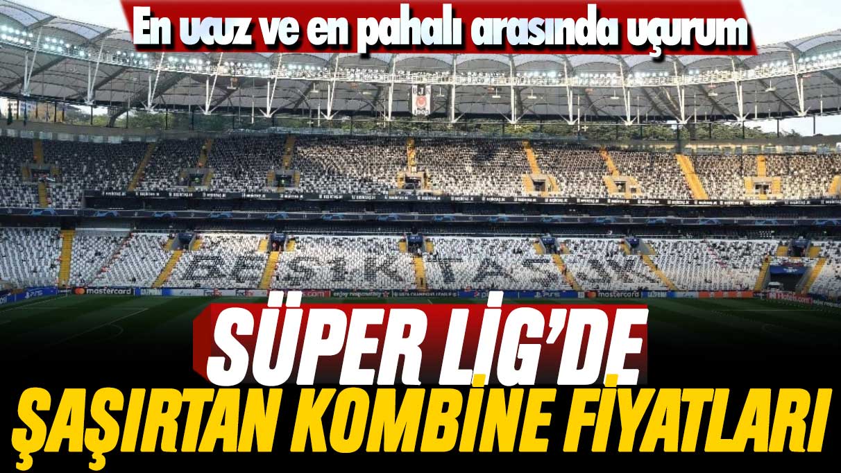 En ucuz ve en pahalı arasında uçurum: Süper Lig'de şaşırtan kombine fiyatları