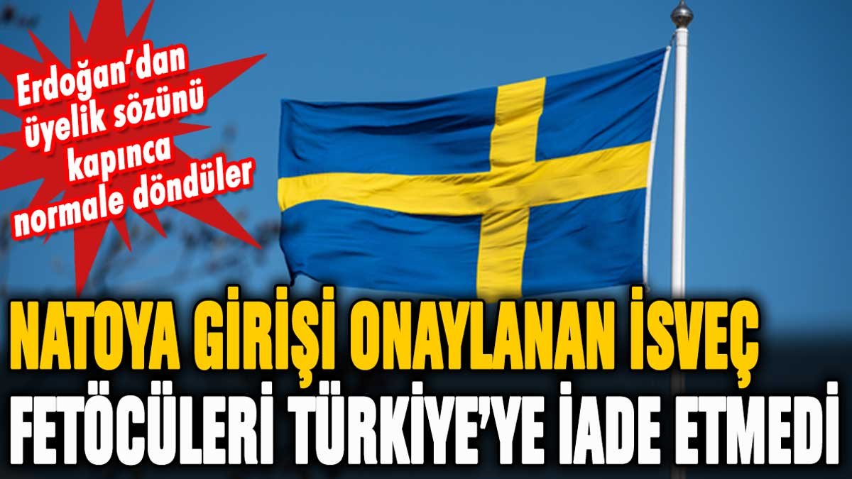 NATO'ya girmek için Erdoğan'ın onayını alan İsveç, FETÖ'cüleri Türkiye'ye iade etmedi