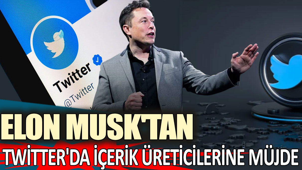 Elon Musk'tan Twitter'da içerik üreticilerine müjde