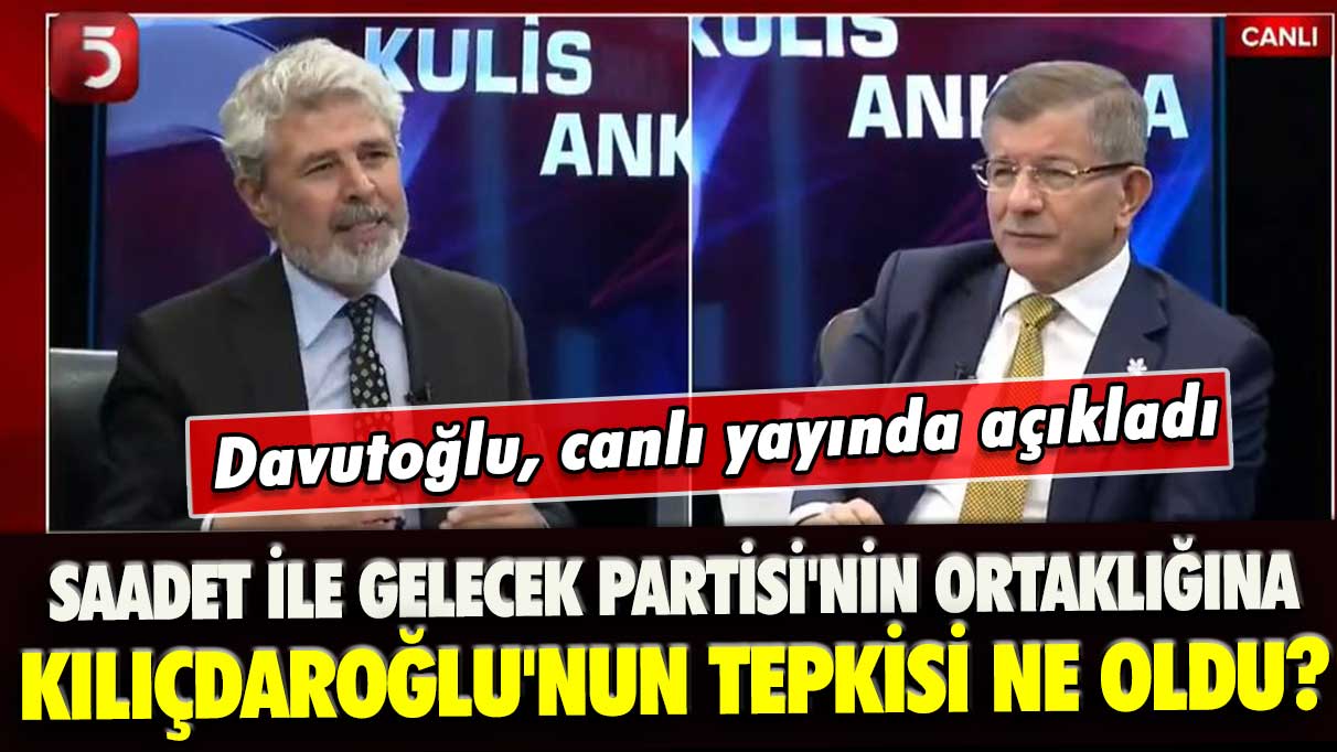 Davutoğlu açıkladı: Saadet ile Gelecek Partisi'nin ortaklığına Kılıçdaroğlu'nun tepkisi ne oldu?
