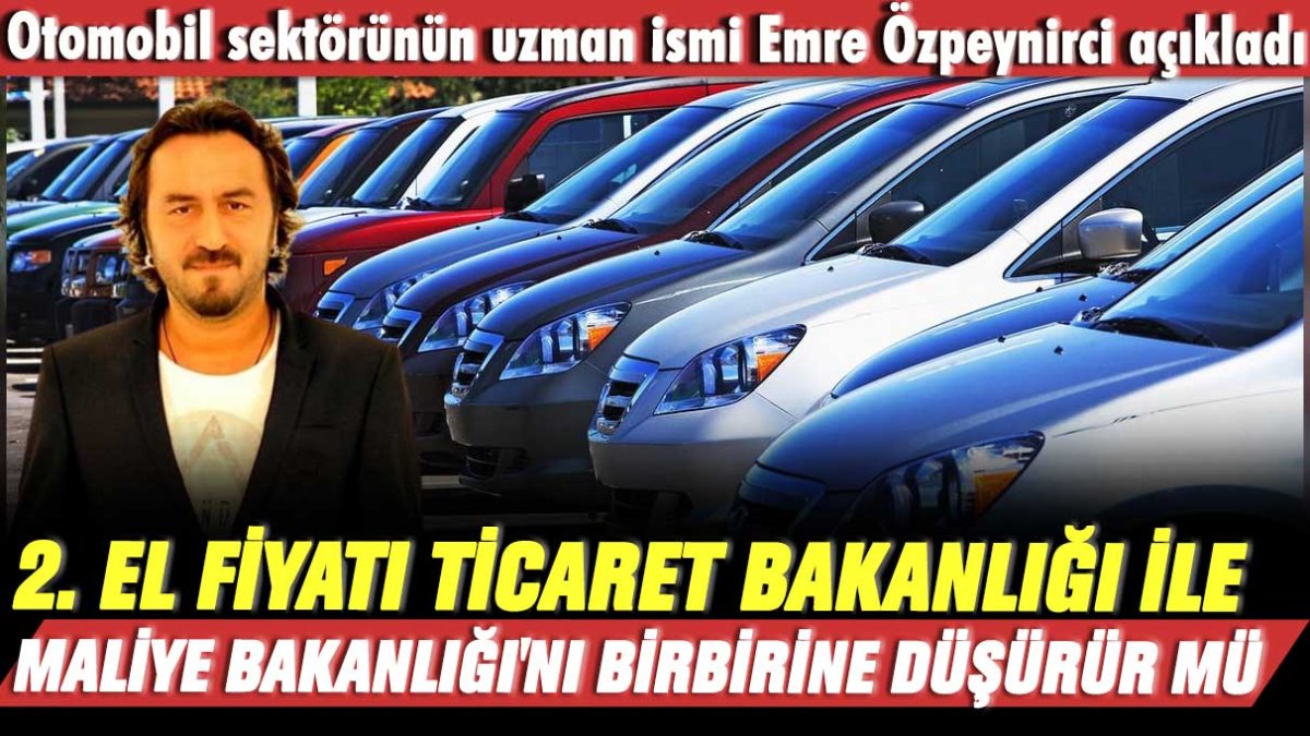 Otomobil sektörünün uzmanı Emre Özpeynirci açıkladı: 2. el fiyatı Ticaret Bakanlığı ile Maliye Bakanlığı'nı birbirine düşürür mü