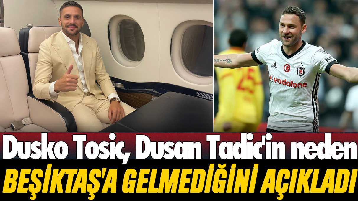 Dusko Tosic, Dusan Tadic'in neden Beşiktaş'a gelmediğini açıkladı