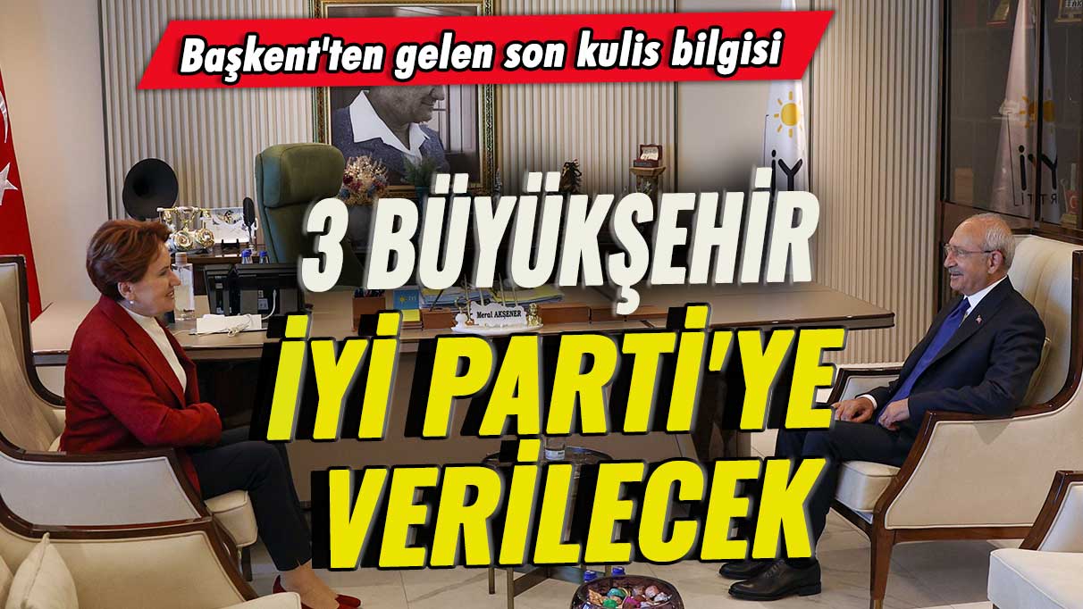 Başkent'ten gelen son kulis bilgisi: 3 büyükşehir İYİ Parti'ye verilecek