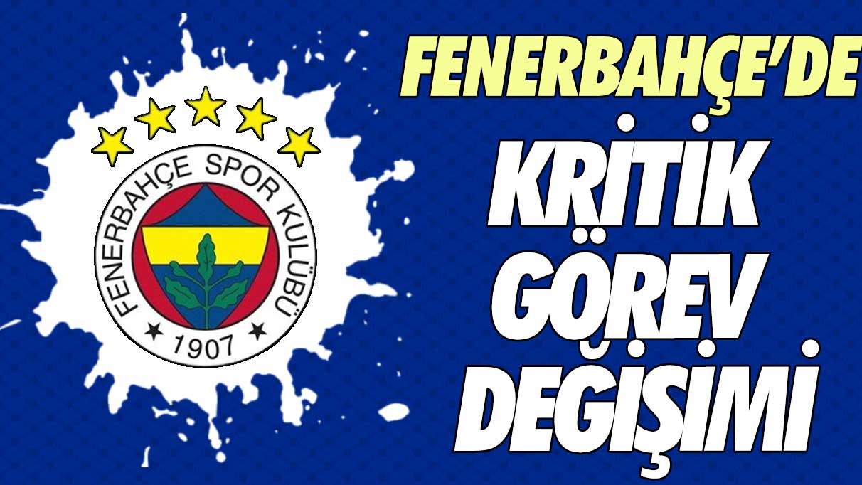 Fenerbahçe'de kritik görev değişimi
