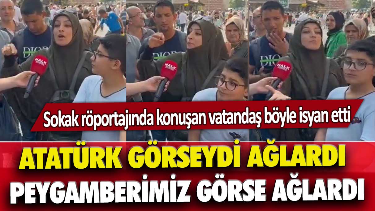 Sokak röportajında konuşan vatandaş böyle isyan etti: Atatürk görseydi ağlardı, peygamberimiz görse ağlardı