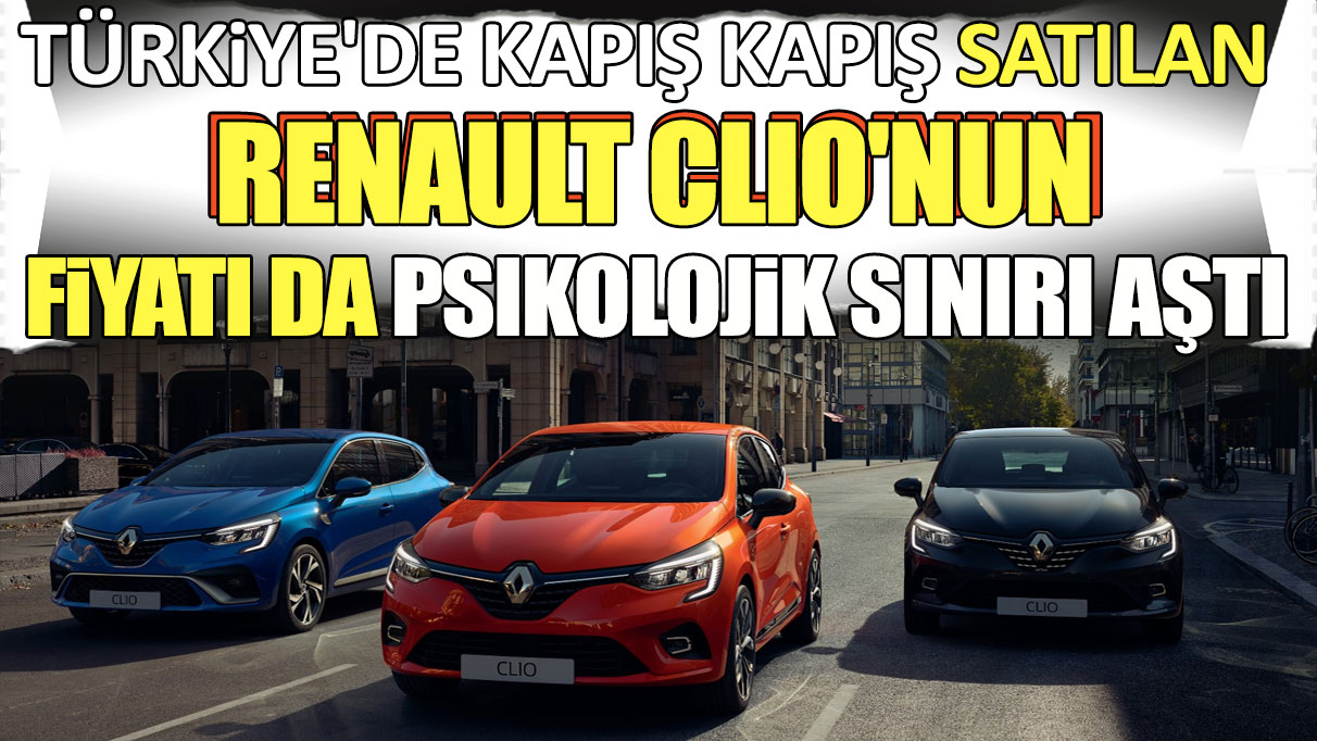 Türkiye'de kapış kapış satılan Renault Clio'nun fiyatı da psikolojik sınırı aştı