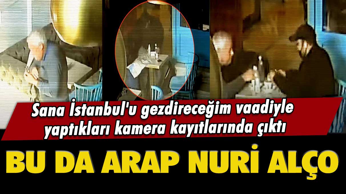 Sana İstanbul'u gezdireceğim vaadiyle yaptıkları kamera kayıtlarında çıktı: Bu da Arap Nuri Alço
