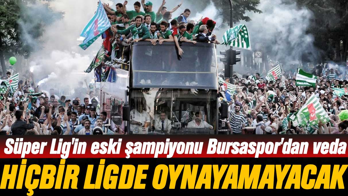 Süper Lig'in eski şampiyonu Bursaspor'dan veda: Hiçbir ligde oynayamayacak