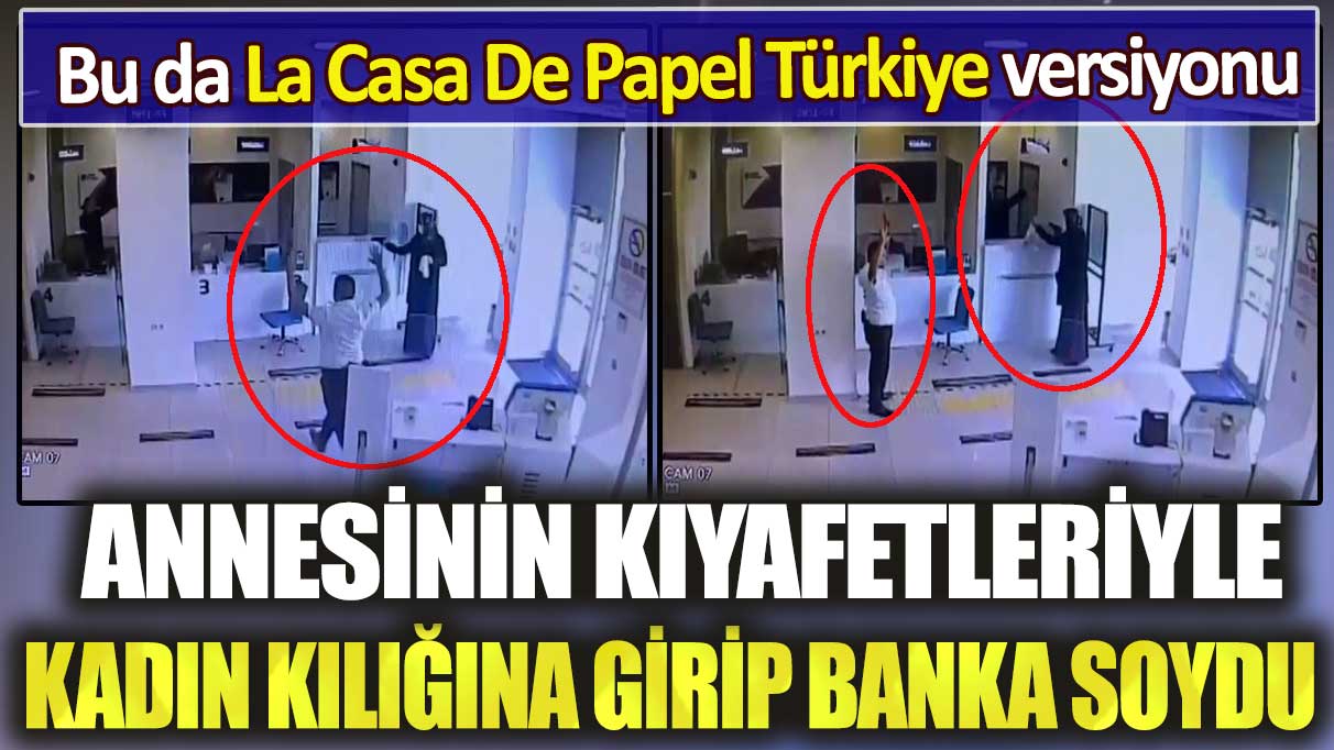 Annesinin kıyafetleriyle kadın kılığına girip banka soydu: Bu da La Casa De Papel Türkiye versiyonu