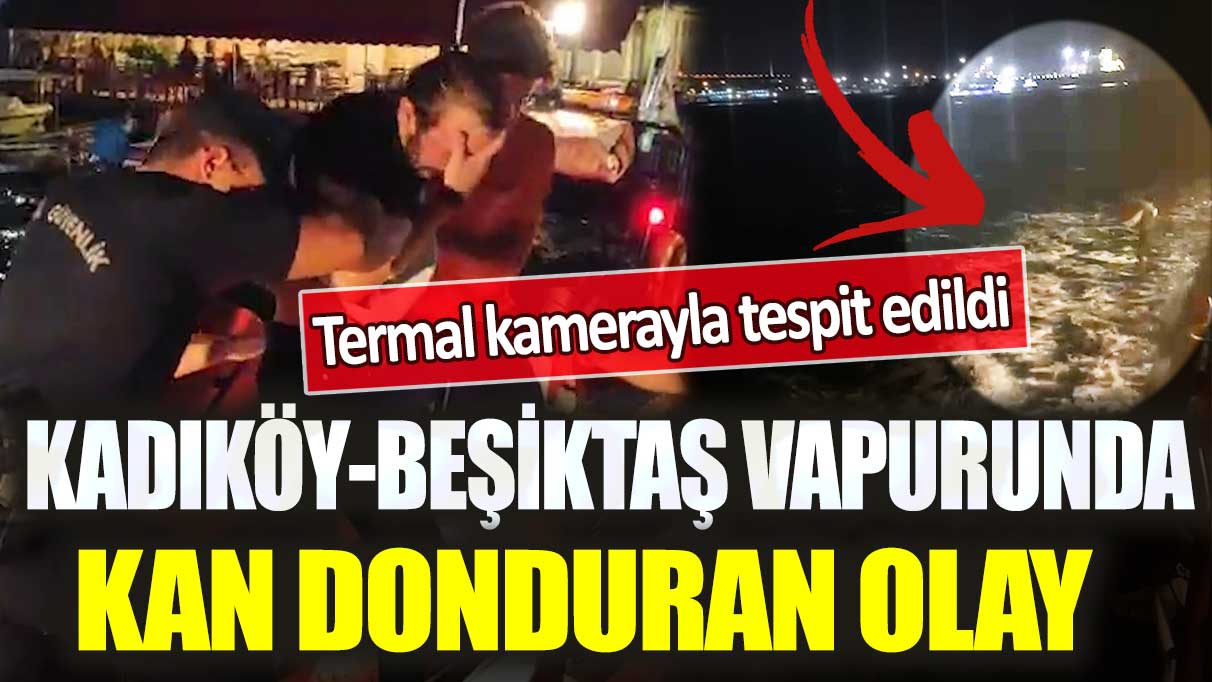Kadıköy-Beşiktaş vapurunda kan donduran olay: Termal kamerayla tespit edildi