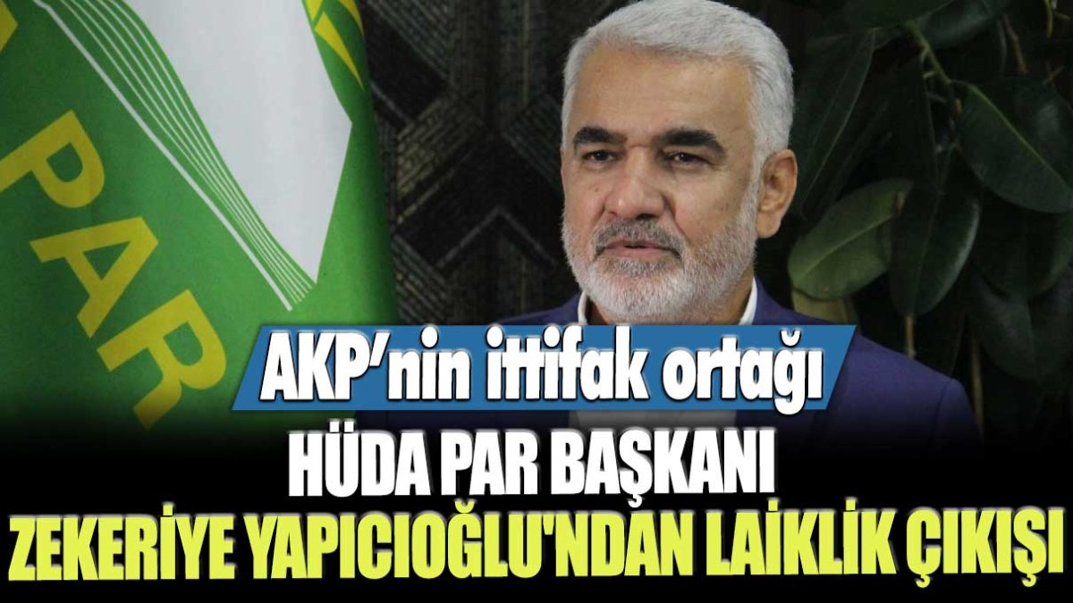 AKP'nin ittifak ortağı HÜDA PAR Başkanı Zekeriye Yapıcıoğlu'ndan laiklik çıkışı