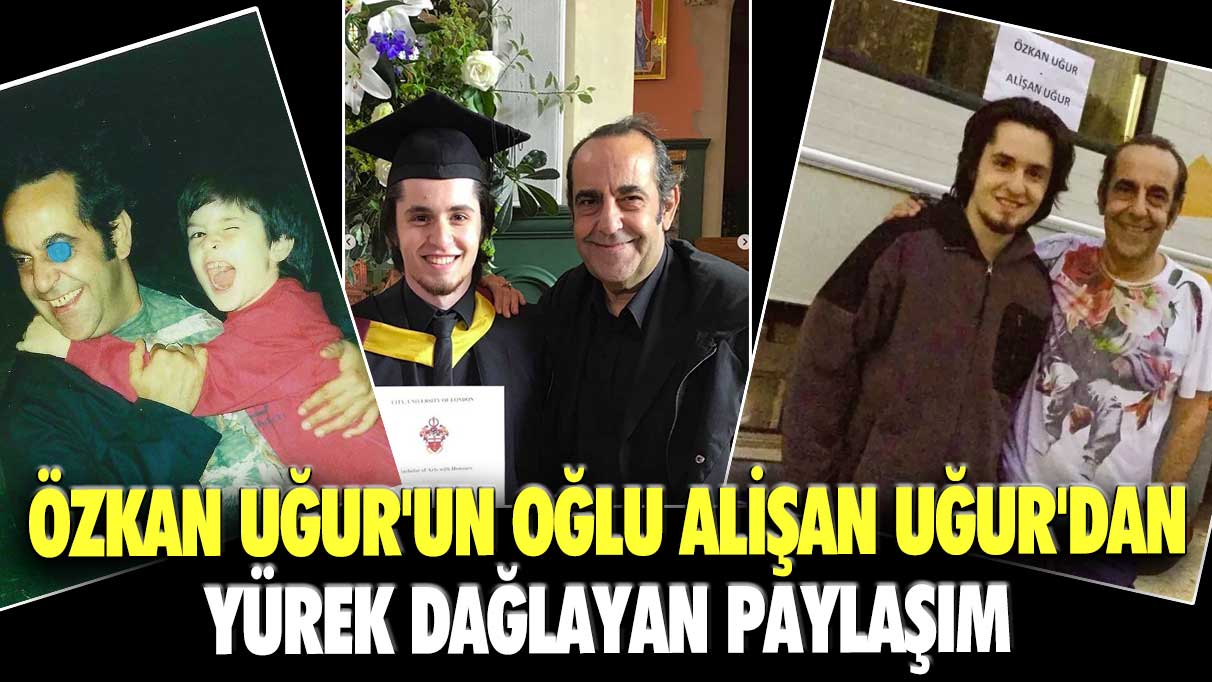 Özkan Uğur'un oğlu Alişan Uğur'dan yürek dağlayan paylaşım