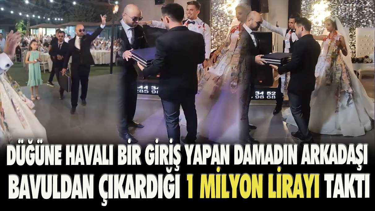 Düğüne havalı bir giriş yapan damadın arkadaşı bavuldan çıkardığı 1 milyon lirayı taktı