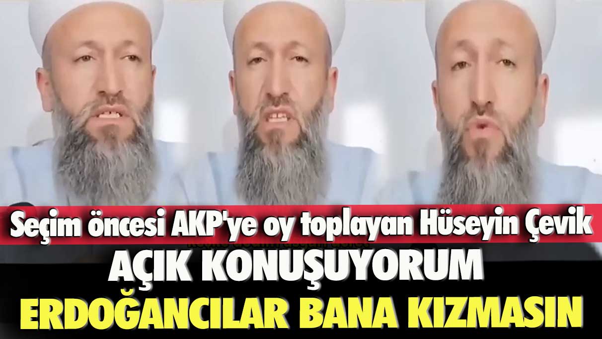 Seçim öncesi AKP'ye oy toplayan Hüseyin Çevik: Açık konuşuyorum Erdoğancılar bana kızmasın