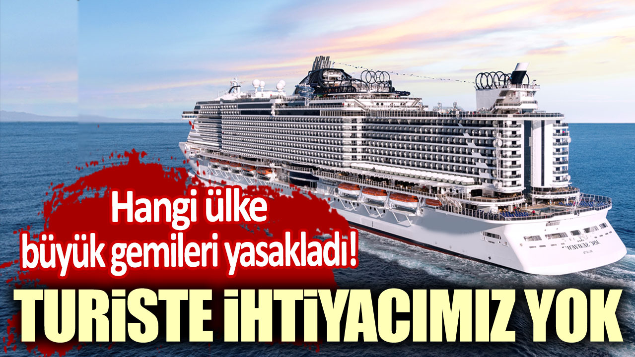 Hangi ülke büyük gemileri yasakladı! Turiste ihtiyacımız yok