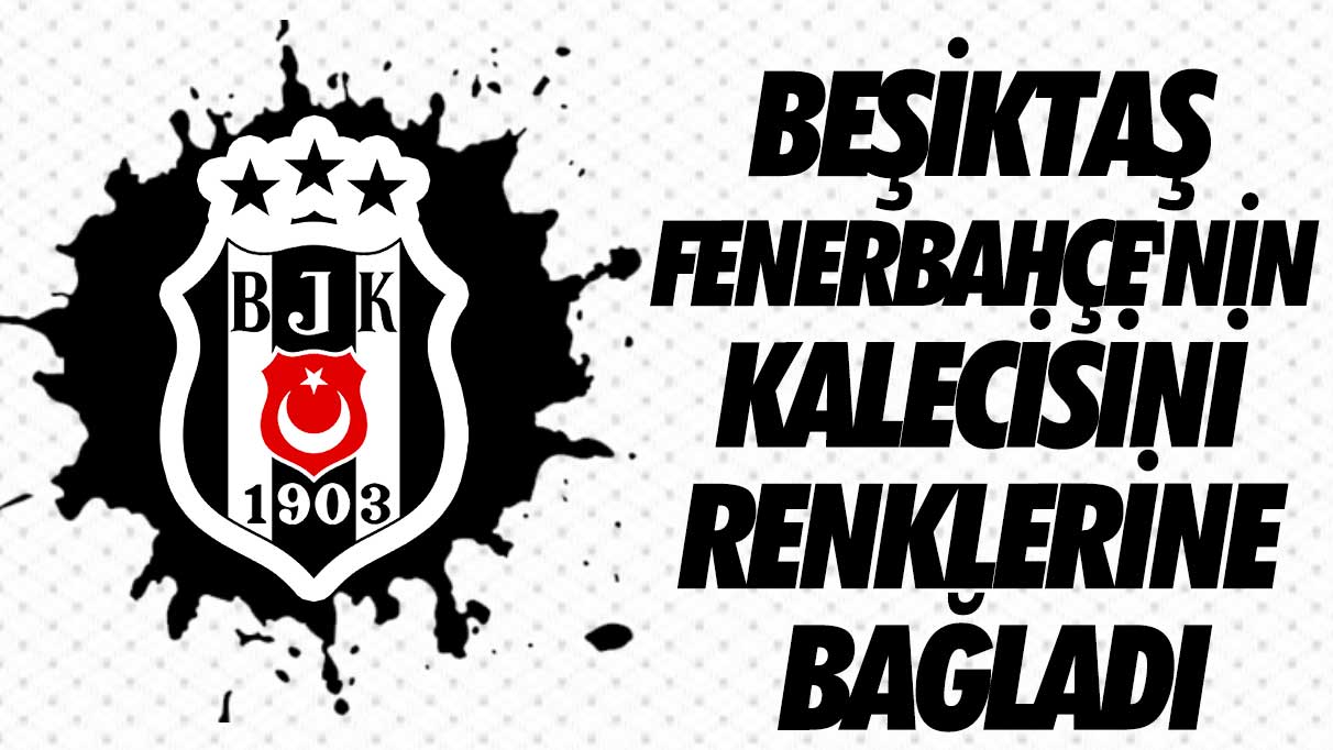 Beşiktaş, Fenerbahçe'nin kalecisini renklerine bağladı