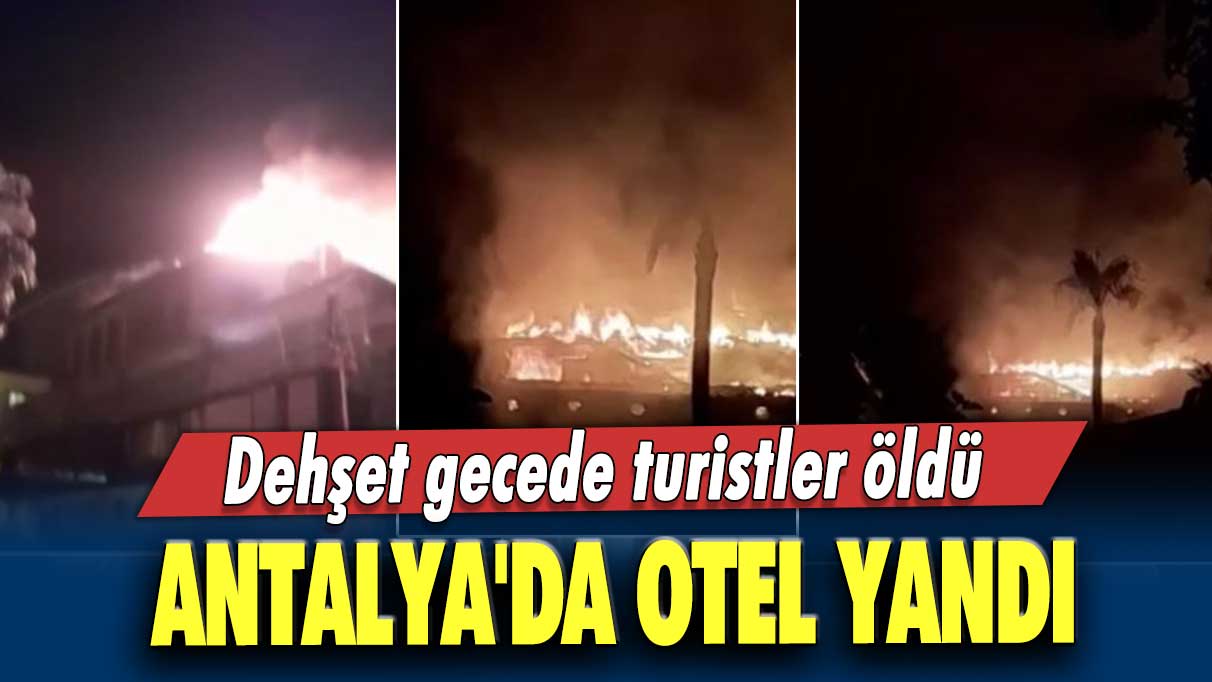 Dehşet gecede turistler öldü! Antalya'da otel yandı